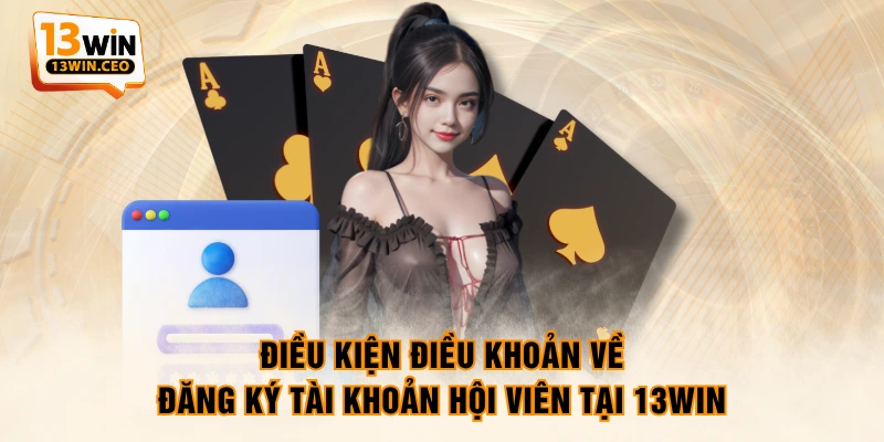 Điều kiện điều khoản về đăng ký tài khoản hội viên tại 13WIN
