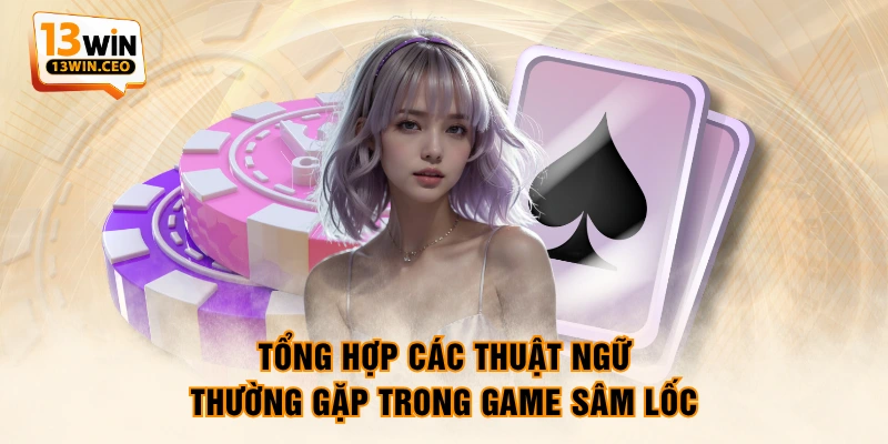 Tổng hợp các thuật ngữ thường gặp trong game Sâm Lốc