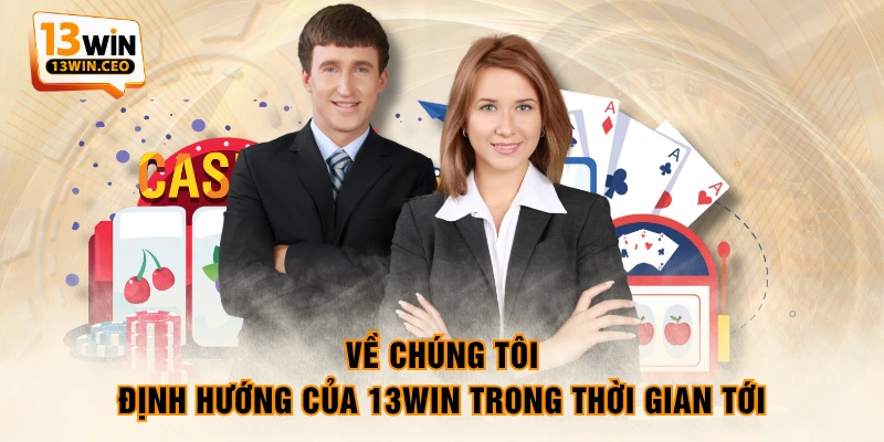 Về chúng tôi - Định hướng của 13WIN trong thời gian tới Về chúng tôi - Định hướng của 13WIN trong thời gian tới