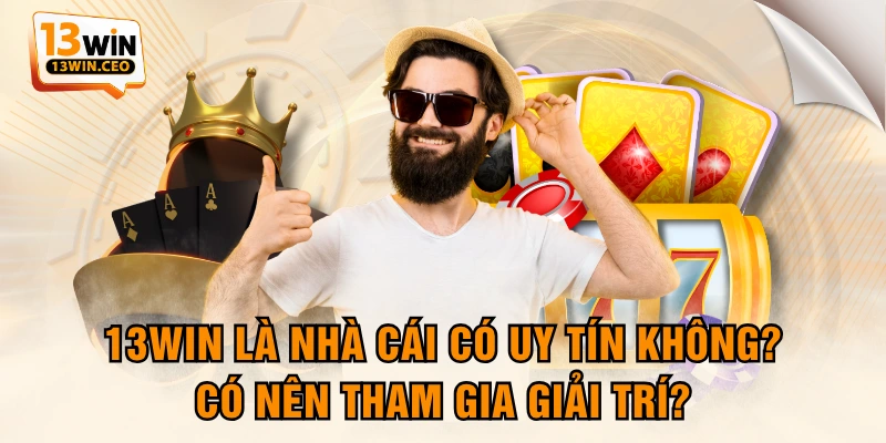 13WIN Là Nhà Cái Có Uy Tín Không? Có Nên Tham Gia Giải Trí?