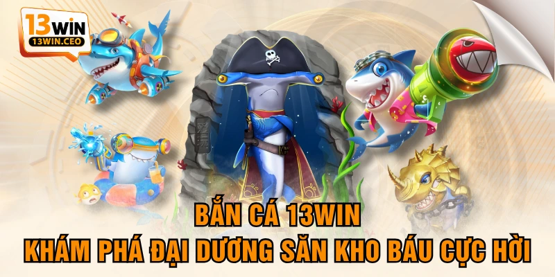 Bắn Cá 13WIN - Khám Phá Đại Dương Săn Kho Báu Cực Hời Bắn Cá 13WIN - Khám Phá Đại Dương Săn Kho Báu Cực Hời