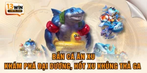 Bắn Cá Ăn Xu - Khám Phá Đại Dương, Hốt Xu Khủng Thả Ga