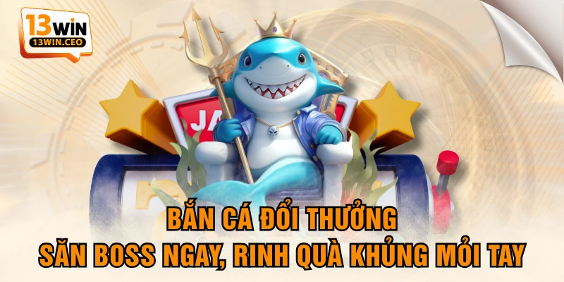 Bắn Cá Đổi Thưởng - Săn Boss Ngay, Rinh Quà Khủng Mỏi Tay
