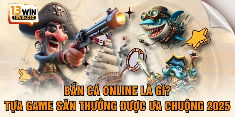 Bắn Cá Online Là Gì? Tựa Game Săn Thưởng Được Ưa Chuộng 2025