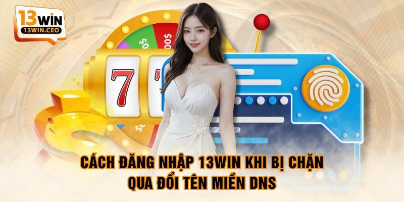 Cách đăng nhập 13WIN khi bị chặn qua đổi tên miền DNS Cách đăng nhập 13WIN khi bị chặn qua đổi tên miền DNS