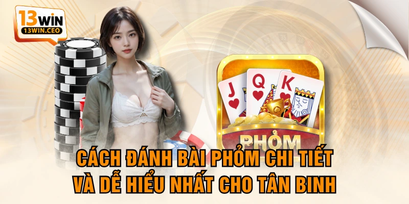 Cách Đánh Bài Phỏm Chi Tiết Và Dễ Hiểu Nhất Cho Tân Binh