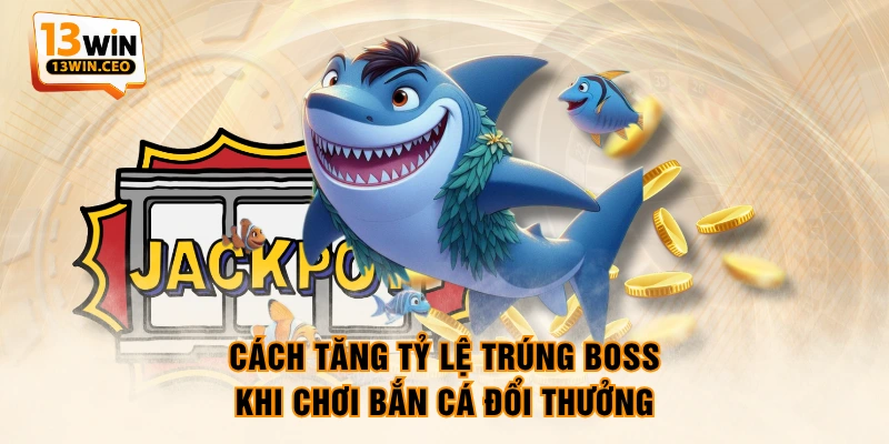 Cách tăng tỷ lệ trúng boss khi chơi bắn cá đổi thưởng Cách tăng tỷ lệ trúng boss khi chơi bắn cá đổi thưởng
