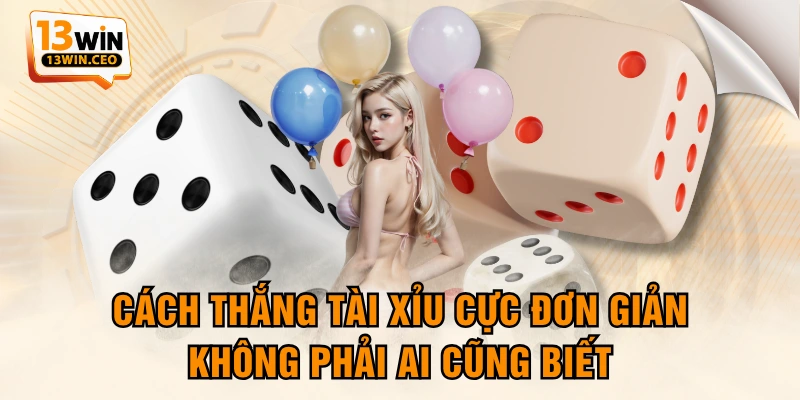 Cách Thắng Tài Xỉu Cực Đơn Giản Không Phải Ai Cũng Biết