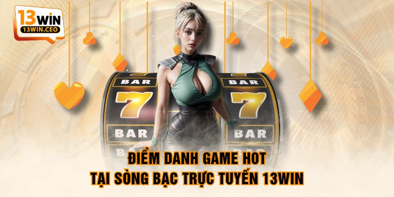 Điểm danh game hot tại sòng bạc trực tuyến 13WIN