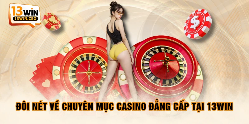 Đôi nét về chuyên mục casino đẳng cấp tại 13WIN