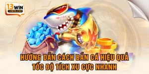 Hướng Dẫn Cách Bắn Cá Hiệu Quả, Tốc Độ Tích Xu Cực Nhanh