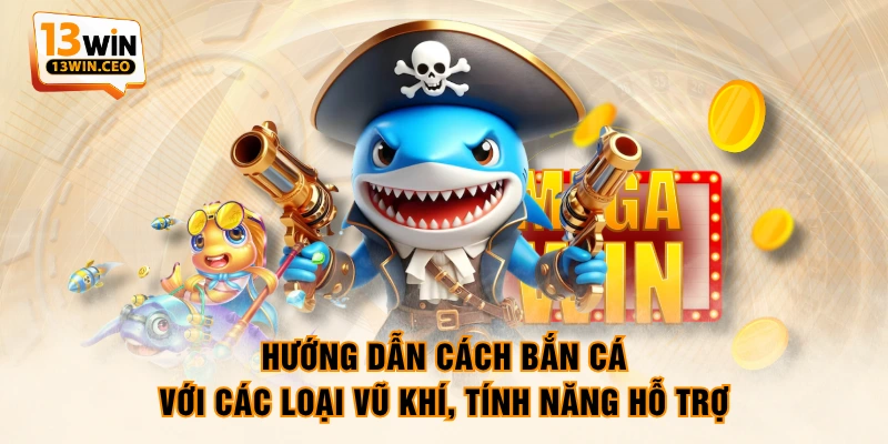 Hướng dẫn cách bắn cá với các loại vũ khí, tính năng hỗ trợ Hướng dẫn cách bắn cá với các loại vũ khí, tính năng hỗ trợ