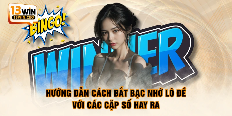 Hướng dẫn cách bắt bạc nhớ lô đề với các cặp số hay ra Hướng dẫn cách bắt bạc nhớ lô đề với các cặp số hay ra
