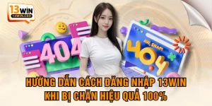 Hướng Dẫn Cách Đăng Nhập 13WIN Khi Bị Chặn Hiệu Quả 100%