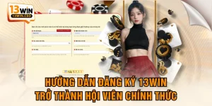 Hướng Dẫn Đăng Ký 13WIN Trở Thành Hội Viên Chính Thức