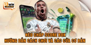 Kèo Chấp Score Box - Hướng Dẫn Cách Chơi Và Các Cửa Cơ Bản