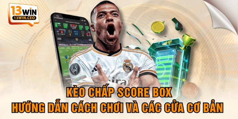 Kèo Chấp Score Box - Hướng Dẫn Cách Chơi Và Các Cửa Cơ Bản