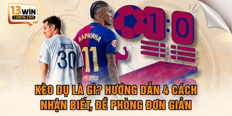 Kèo Dụ Là Gì? Hướng Dẫn 4 Cách Nhận Biết, Đề Phòng Đơn Giản