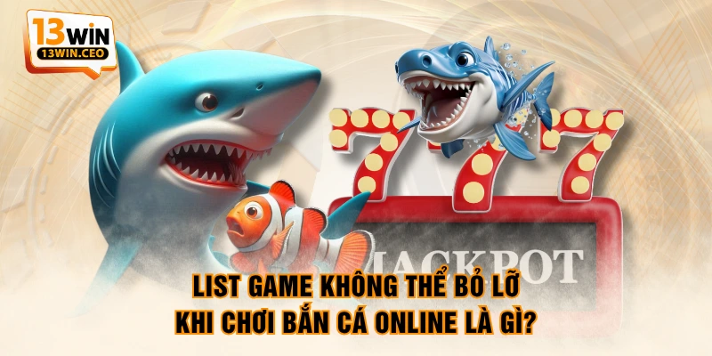 List game không thể bỏ lỡ khi chơi bắn cá online là gì? List game không thể bỏ lỡ khi chơi bắn cá online là gì?