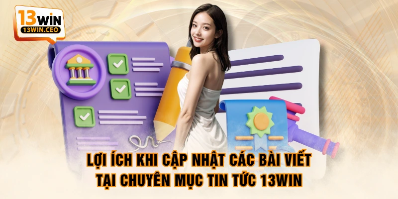 Lợi ích khi cập nhật các bài viết tại chuyên mục tin tức 13WIN Lợi ích khi cập nhật các bài viết tại chuyên mục tin tức 13WIN