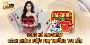 Long Hổ Baccarat - Cách Chơi 2 Cược Phụ Thưởng 100 Lần