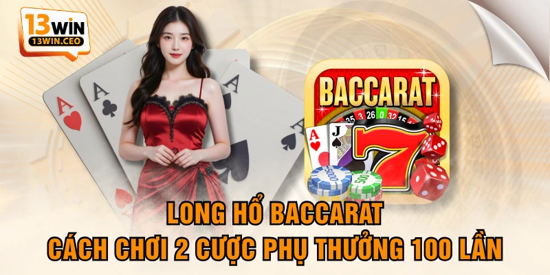 Long Hổ Baccarat - Cách Chơi 2 Cược Phụ Thưởng 100 Lần