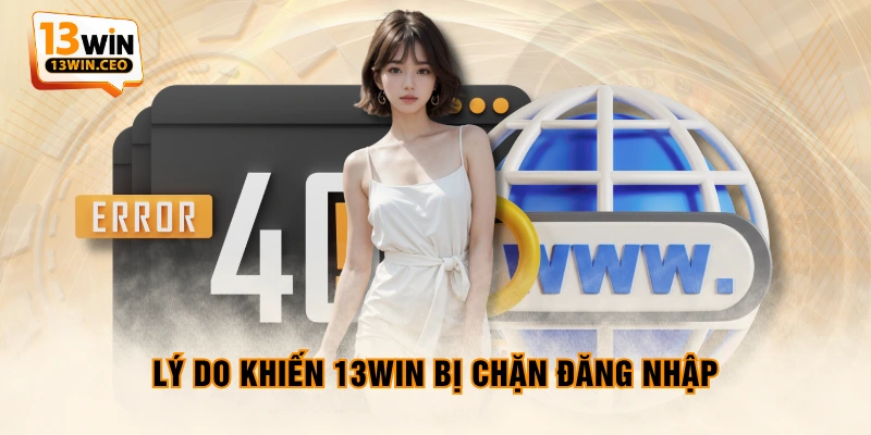 Lý do khiến 13WIN bị chặn đăng nhập Lý do khiến 13WIN bị chặn đăng nhập