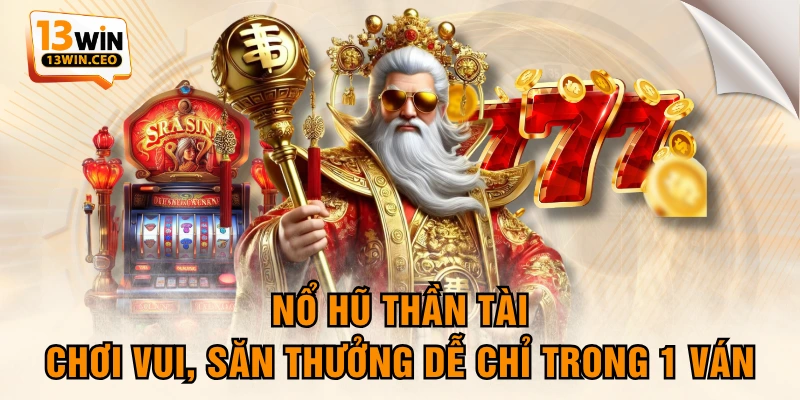 Nổ Hũ Thần Tài - Chơi Vui, Săn Thưởng Dễ Chỉ Trong 1 Ván