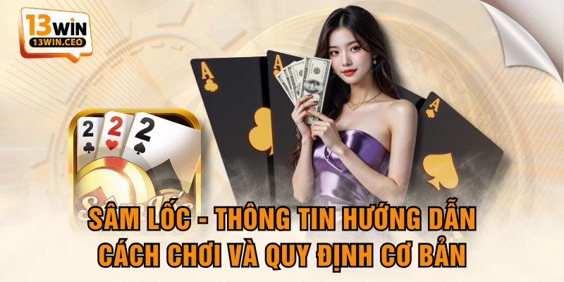 Sâm Lốc - Thông Tin Hướng Dẫn Cách Chơi Và Quy Định Cơ Bản