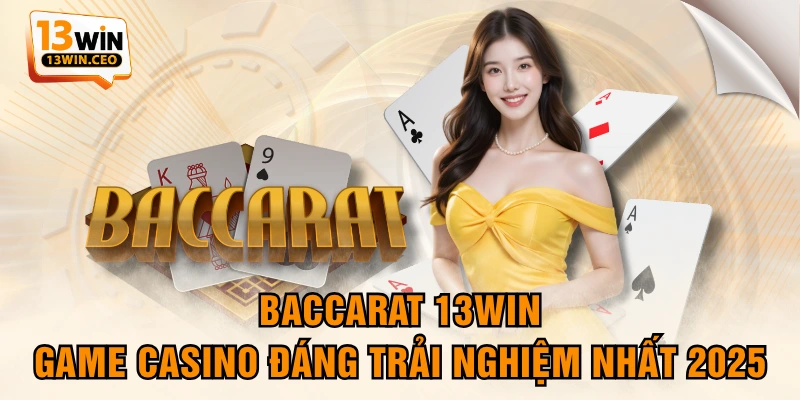 Baccarat 13WIN - Game Casino Đáng Trải Nghiệm Nhất 2025
