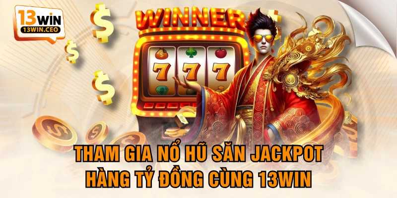 Tham Gia Nổ Hũ Săn Jackpot Hàng Tỷ Đồng Cùng 13WIN Tham Gia Nổ Hũ Săn Jackpot Hàng Tỷ Đồng Cùng 13WIN