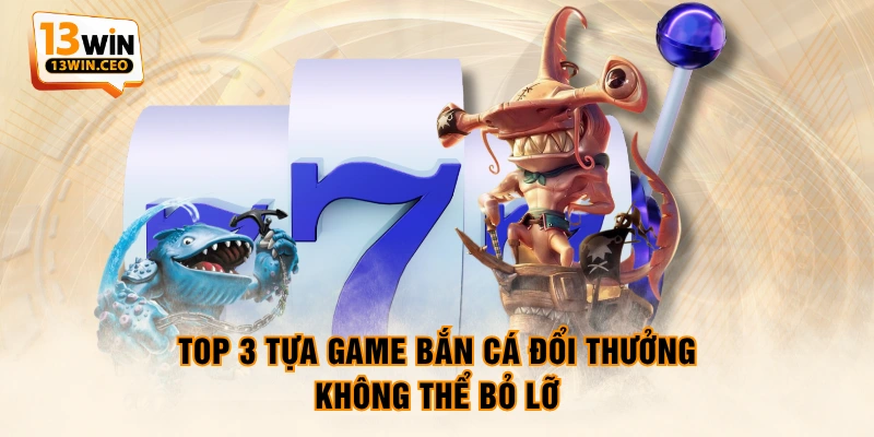Top 3 tựa game bắn cá đổi thưởng không thể bỏ lỡ Top 3 tựa game bắn cá đổi thưởng không thể bỏ lỡ
