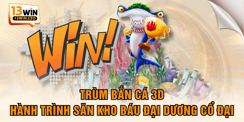 Trùm Bắn Cá 3D - Hành Trình Săn Kho Báu Đại Dương Cổ Đại