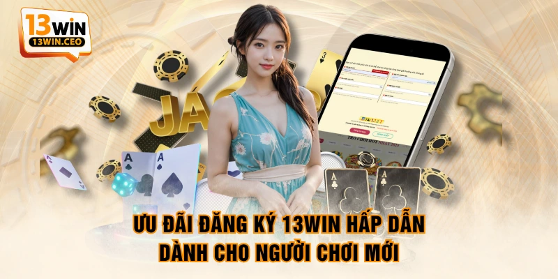Ưu đãi đăng ký 13WIN hấp dẫn dành cho người chơi mới Ưu đãi đăng ký 13WIN hấp dẫn dành cho người chơi mới