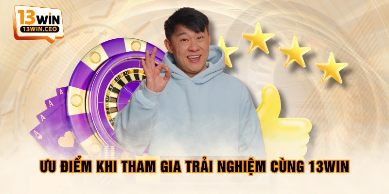 Ưu điểm khi tham gia trải nghiệm cùng 13WIN Ưu điểm khi tham gia trải nghiệm cùng 13WIN