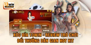 Xóc Đĩa 13WIN - Review Trò Chơi Đổi Thưởng Dân Gian Hot Hit
